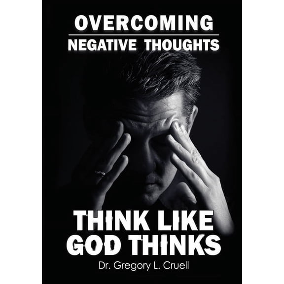 Overcoming Negative Thoughts: Think Like God Thinks (Paperback)