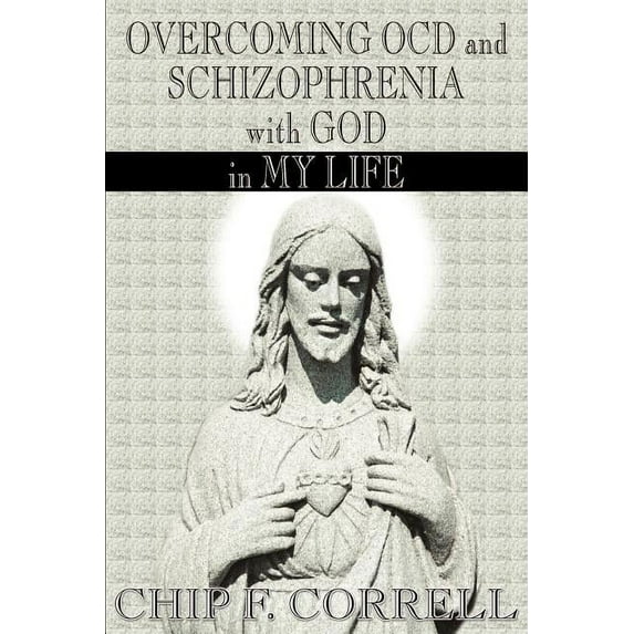 Overcoming OCD and Schizopherenia with God in My Life (Paperback) by Chip F Correll