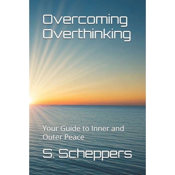 Overcoming Overthinking: Your Guide to Inner and Outer Peace, (Paperback)