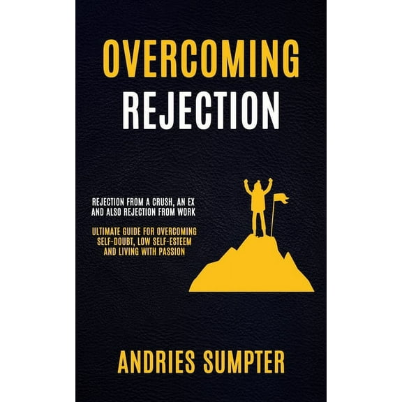 Overcoming Rejection: Rejection From A Crush, An Ex And Also Rejection From Work (Ultimate Guide For Overcoming Self-dou, (Paperback)