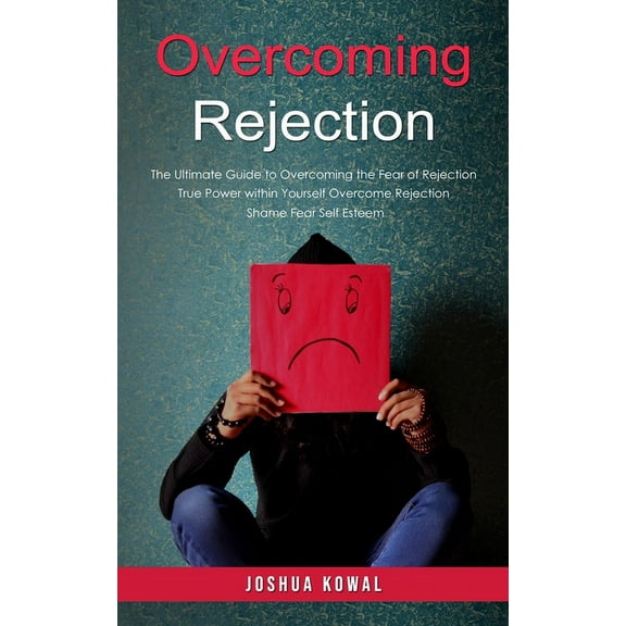 Overcoming Rejection: The Ultimate Guide to Overcoming the Fear of Rejection (The True Power within Yourself Overcome Re, (Paperback)
