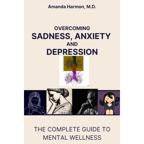 Overcoming Sadness, Anxiety and Depression: The Complete Guide to Mental Wellness (Paperback)