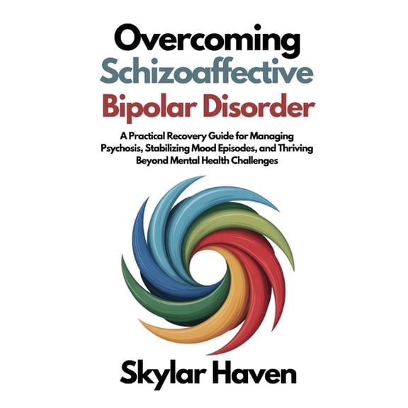 Overcoming Schizoaffective Bipolar Disorder: A Practical Recovery Guide for Managing Psychosis, Stabilizing Mood Episode, (Paperback)