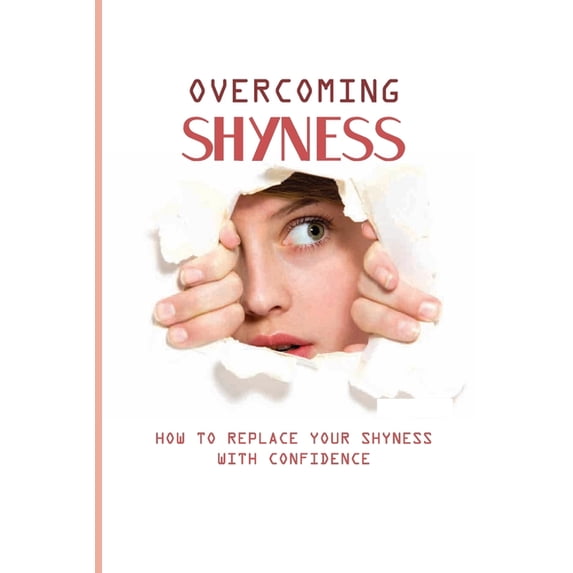Overcoming Shyness: How To Replace Your Shyness With Confidence: Identifying The Triggers That Cause Anxiety (Paperback)