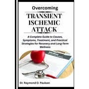 Overcoming Transient Ischemic Attack A Complete Guide to Causes, Symptoms, Treatment, and Practical Strategies for Reco, Paperback