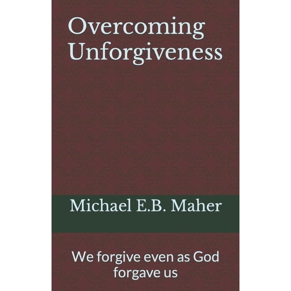 Overcoming Unforgiveness: We Forgive Even as God Forgave Us