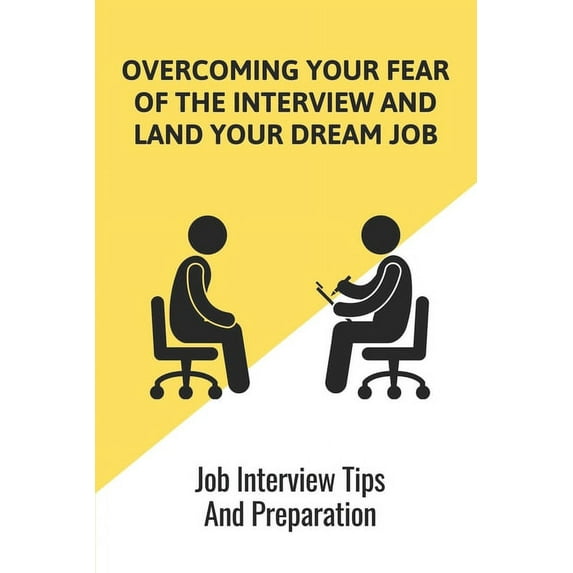 Overcoming Your Fear Of The Interview And Land Your Dream Job: Job Interview Tips And Preparation: The Ultimate Guide To Secure Your Dream Job Book (Paperback)