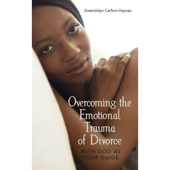 Overcoming the Emotional Trauma of Divorce: with God as Your Guide (Paperback) by Gwendolyn Carlton-Haynes