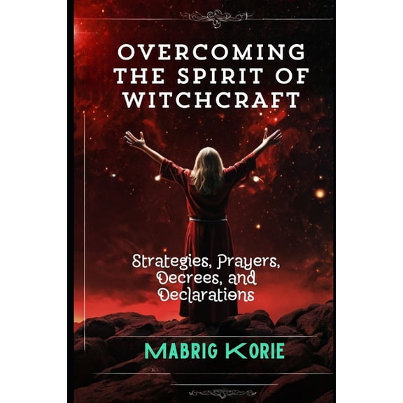 Overcoming the Spirit of Witchcraft: Strategies, Prayers, Decrees, and Declarations, (Paperback)