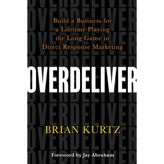 Overdeliver: Build a Business for a Lifetime Playing the Long Game in Direct Response Marketing, (Paperback)