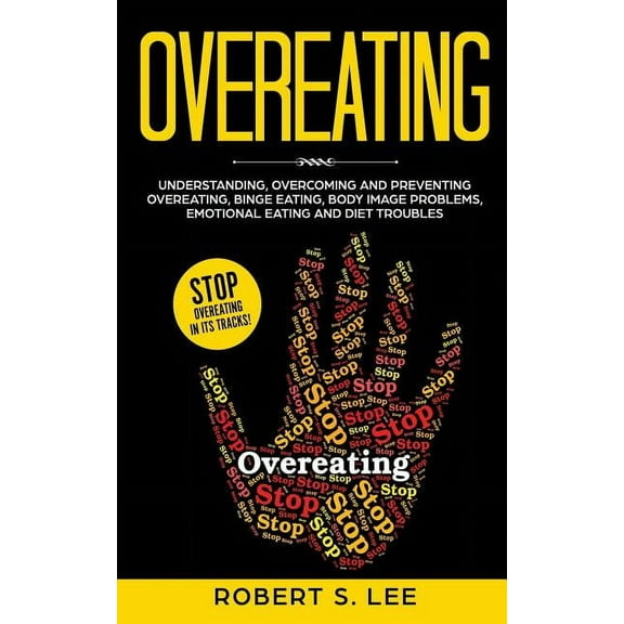 Overeating: Understanding, Overcoming and Preventing Overeating, Binge Eating, Body Image Problems, Emotional Eating and, (Paperback)