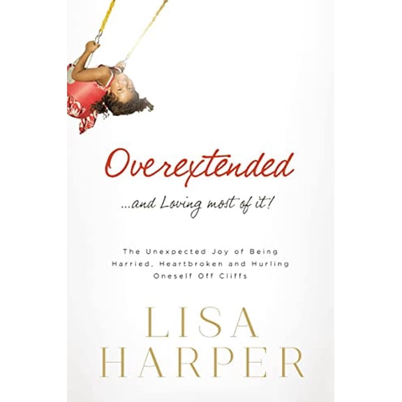 Pre-Owned Overextended and Loving Most of It: The Unexpected Joy of Being Harried, Heartbroken, and Hurling Oneself Off Cliffs (Paperback) 0849921929 9780849921926