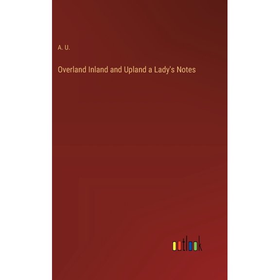 Overland Inland and Upland a Lady's Notes, (Hardcover)
