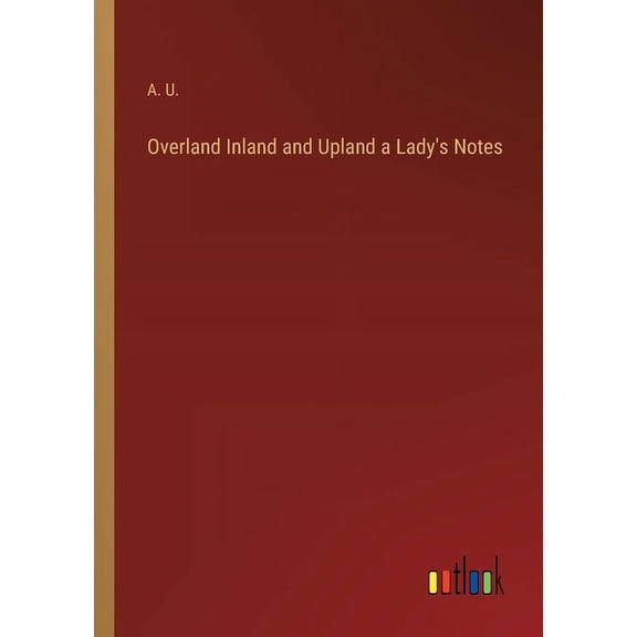 Overland Inland and Upland a Lady's Notes (Paperback)