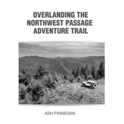 Overlanding the Northwest Passage Adventure Trail, Hardcover