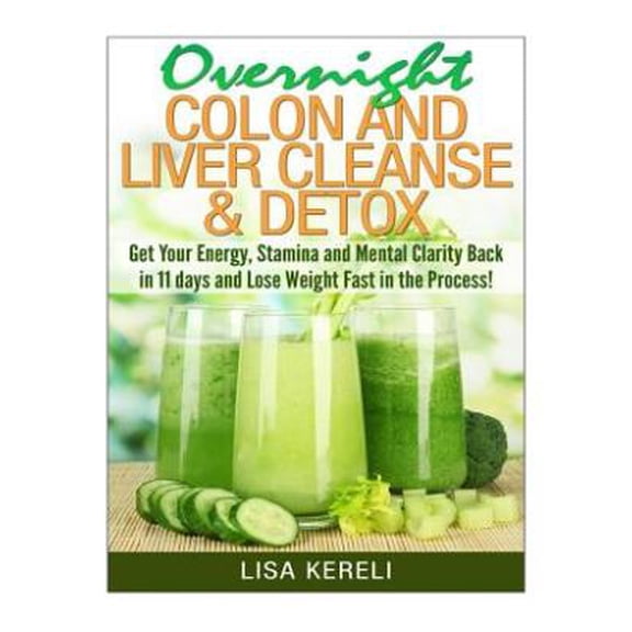 Overnight Colon and Liver Cleanse & Detox: Get Your Energy, Stamina and Mental Clarity Back in 11 days and Lose Weight Fast in the Process! (Paperback)