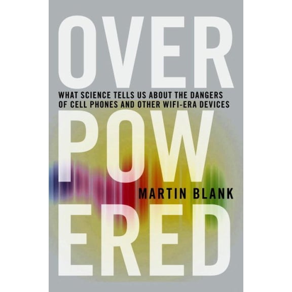 Overpowered : The Dangers of Electromagnetic Radiation (EMF) and What You Can Do about It (Paperback)