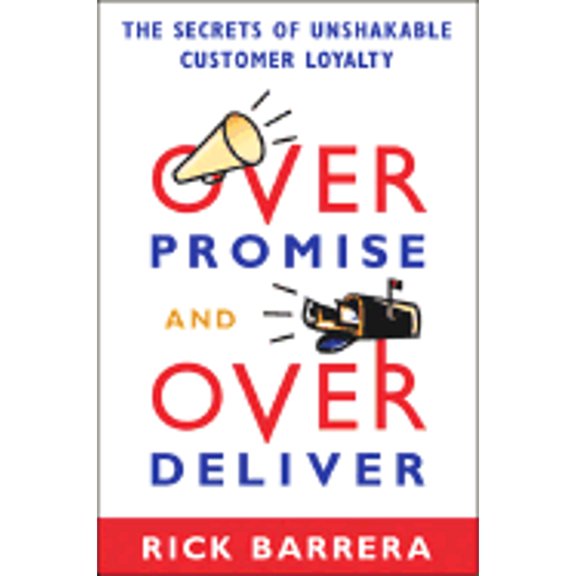 Overpromise and Overdeliver: The Secrets of Unshakable Customer Loyalty (Hardcover) by Rick Barrera