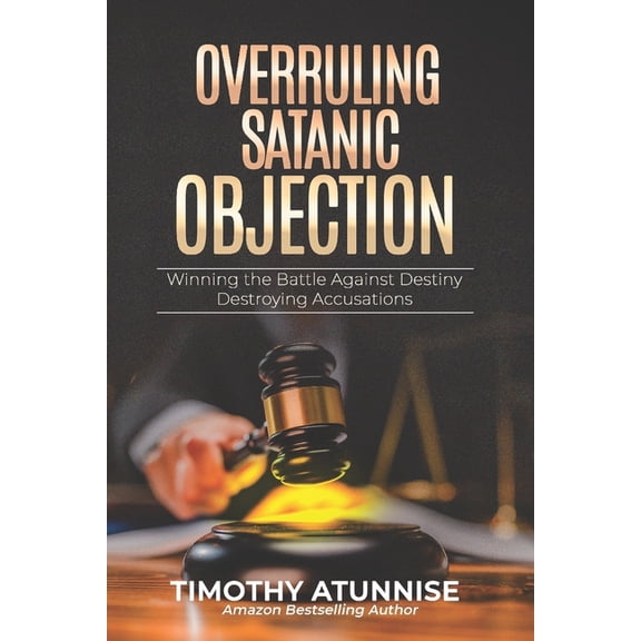 Overruling Satanic Objection: Winning the Battle Against Destiny-Destroying Accusations, (Paperback)