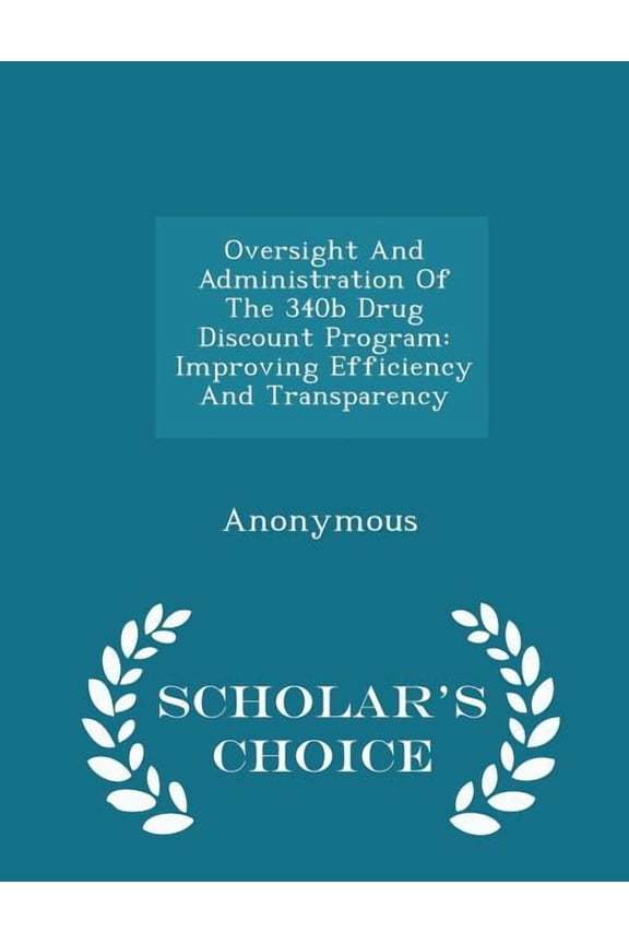 Oversight and Administration of the 340b Drug Discount Program: Improving Efficiency and Transparency - Scholar's C, (Paperback)