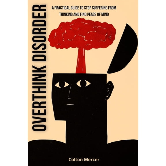 Overthink Disorder: A Practical Guide to Stop Suffering from Thinking and Find Peace of Mind, (Paperback)