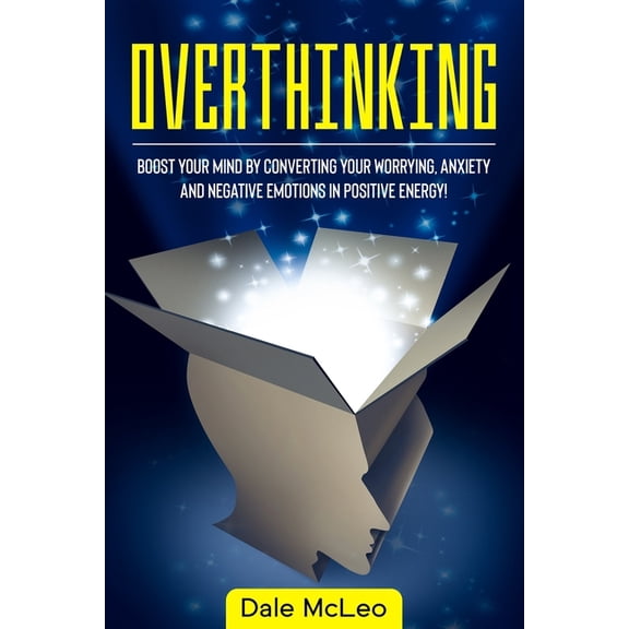 Overthinking : Boost Your Mind by Converting Your Worrying, Anxiety and Negative Emotions in Positive Energy! (Paperback)