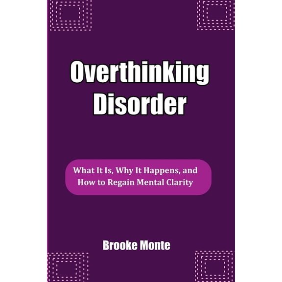 Understanding the Mind Overthinking Disorder: What It Is, Why It Happens, and How to Regain Mental Clarity, (Paperback)