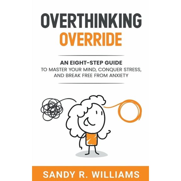 Overthinking Override: An Eight-Step Guide to Master Your Mind, Conquer Stress, and Break Free From Anxiety, (Paperback)