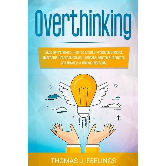 Overthinking: Stop Overthinking. How to Create Productive Habits, Overcome Procrastination, Eliminate Negative Thoughts, and Develop a Winning Mentality (Paperback)