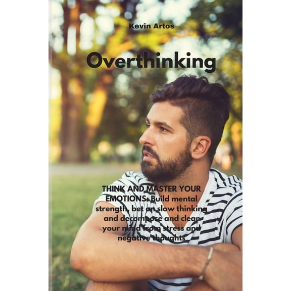 Overthinking: THINK AND MASTER YOUR EMOTIONS: Build mental strength, bet on slow thinking and decompose and clear your mind from stress and negative thoughts (Paperback)