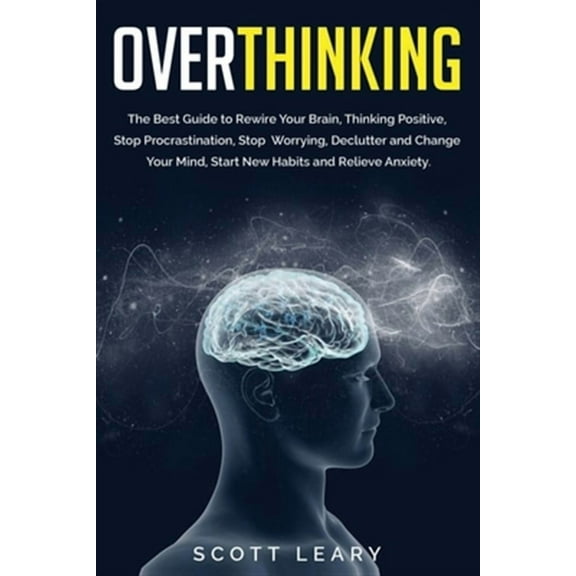 Overthinking: The Best Guide to Rewire Your Brain, Thinking Positive, Stop Procrastination, Stop Worrying, Declutter and Change Your Mind, Start New Habits and Relieve Anxiety. (Paperback)