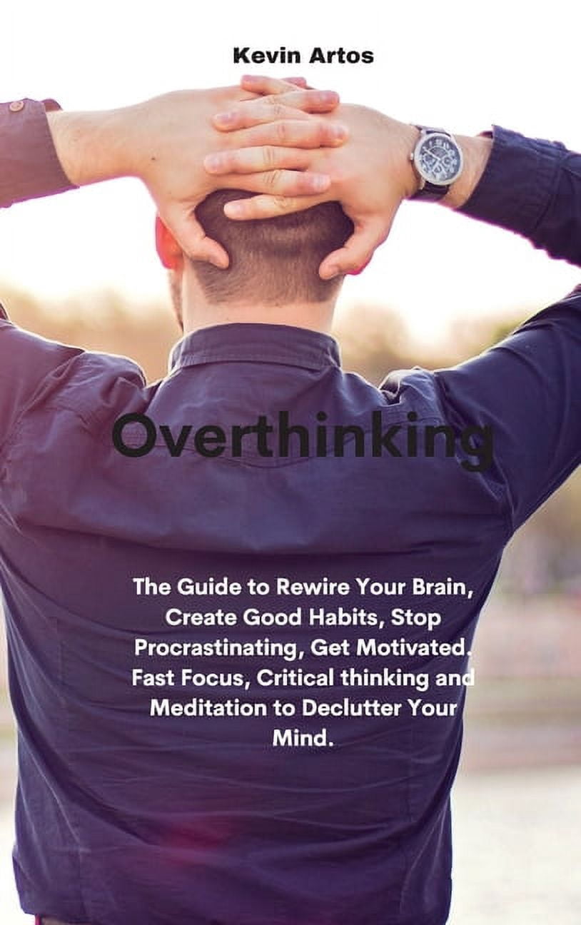 Overthinking: The Guide to Rewire Your Brain, Create Good Habits, Stop ...