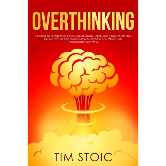 Overthinking: The Guide to Rewire Your Brain, Create Good Habits, Stop Procrastinating, Get Motivated. Fast Focus, Criti, (Paperback)