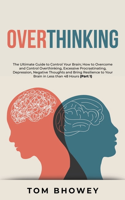How To Overcome Overthinking And Negative Thoughts Overthinking : The Ultimate Guide to Control Your Brain; How to