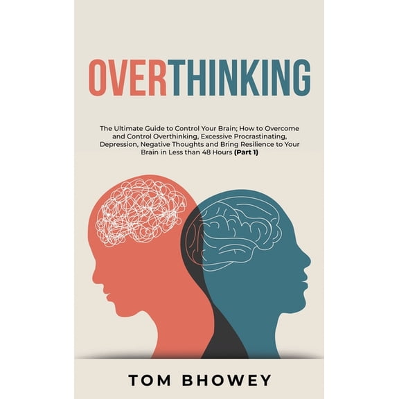 Overthinking : The Ultimate Guide to Control Your Brain; How to Overcome and Control Overthinking, Excessive Procrastinating, Depression, Negative Thoughts and Bring Resilience to Your Brain in Less than 48 Hours (Part 1) (Hardcover)