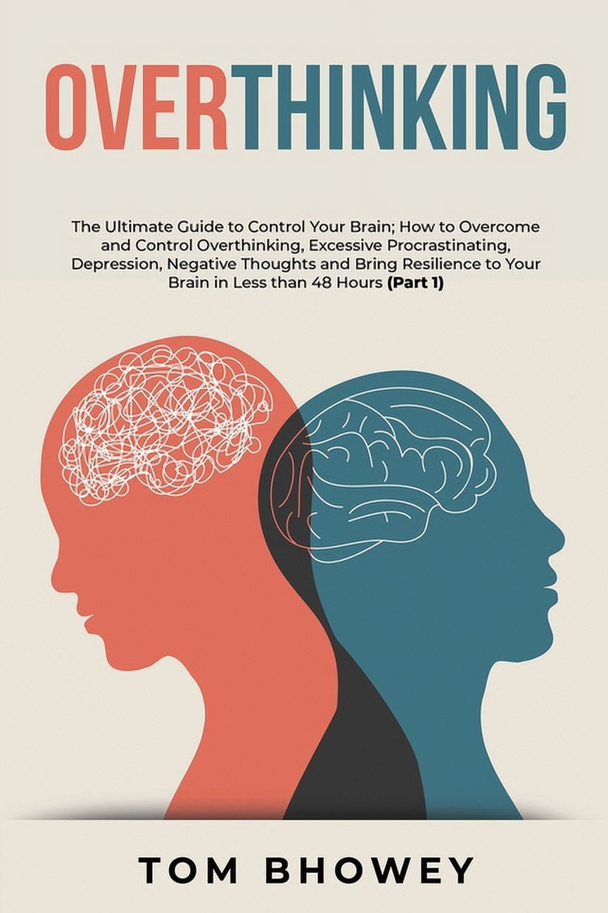 Overthinking: The Ultimate Guide to Control Your Brain; How to Overcome ...