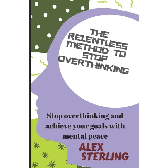 Overthinking: The relentless method to stop overthinking (Paperback)