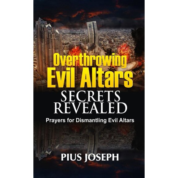 Overthrowing Evil Altars Secrets Revealed: Prayers for Dismantling Evil Altars