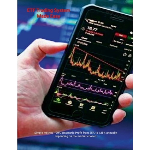 ETF Trading System Made Easy: Simple method 100% automatic Profit from 25% to 125% annually depending on the market chos, (Paperback)