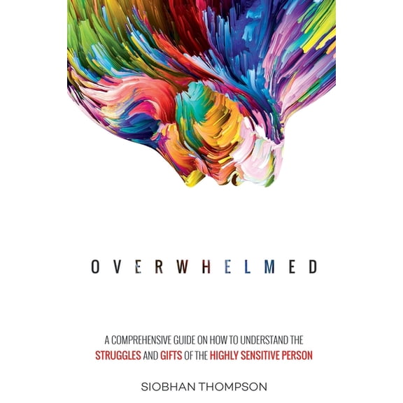 Overwhelmed: A Comprehensive Guide on the Struggles and Gifts of the Highly Sensitive Person (Paperback)