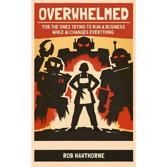 Overwhelmed: For The Ones Trying To Run A Business While AI Changes Everything, (Paperback)