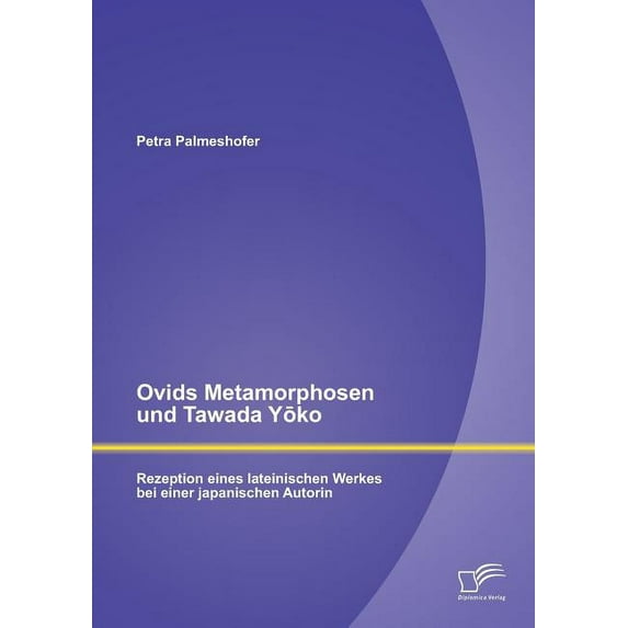 Ovids Metamorphosen und Tawada Yōko : Rezeption eines lateinischen Werkes bei einer japanischen Autorin (Paperback)