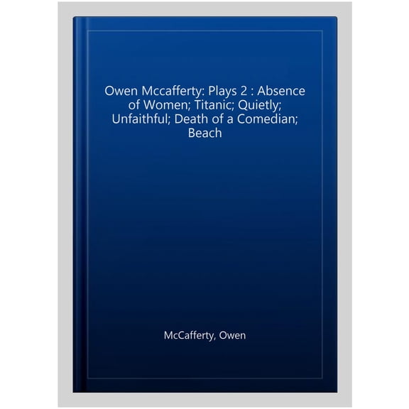 Owen Mccafferty: Plays 2 : Absence of Women; Titanic; Quietly; Unfaithful; Death of a Comedian; Beach