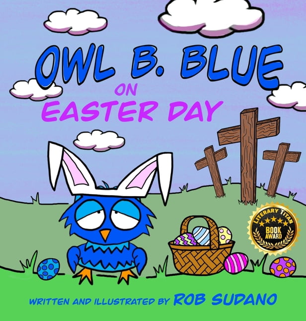 Owl B. Blue Adventures Owl B. Blue on Easter Day: A Children's Book About A Little Owl WHOOO Learns The True Meaning of Easter, Making Friends , Book 3, (Hardcover)