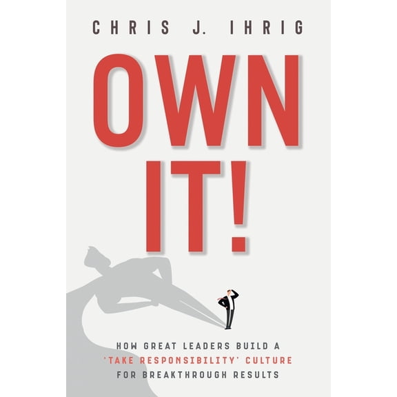 Own It!: How Great Leaders Build A 'Take Responsibility' Culture For Breakthrough Results, (Paperback)