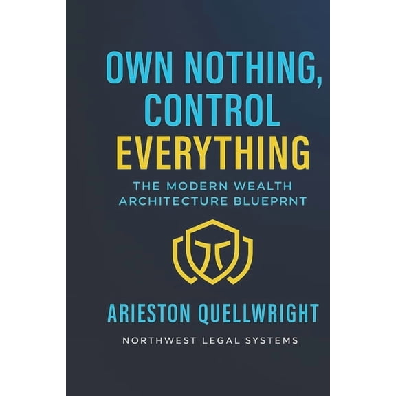 Own Nothing, Control Everything: The Modern Wealth Architecture Blueprint for Asset Protection, Trust Structuring, and G, (Paperback)