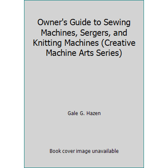 Pre-Owned Owner's Guide to Sewing Machines, Sergers, and Knitting Machines (Creative Machine Arts Series) (Paperback) 0801978882 9780801978883