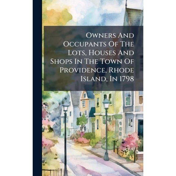 Owners And Occupants Of The Lots, Houses And Shops In The Town Of Providence, Rhode Island, In 1798, (Hardcover)