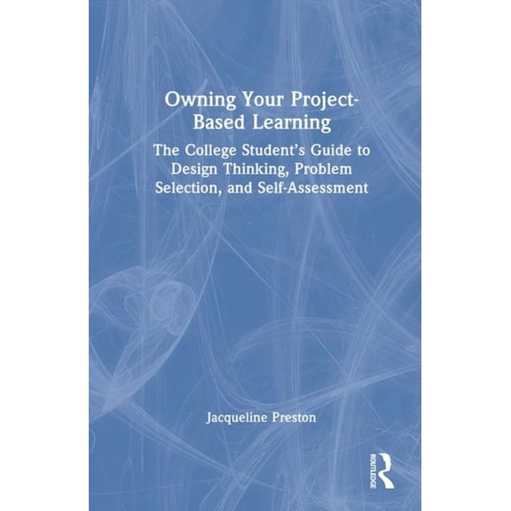 Owning Your Project-Based Learning: The College Student's Guide to Design Thinking, Problem Selection, and Self-Assessme, (Hardcover)