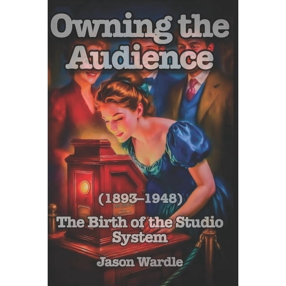 The Myths and the Machine Owning the Audience: The Birth of the Studio System (1893-1948), Book 1, (Paperback)